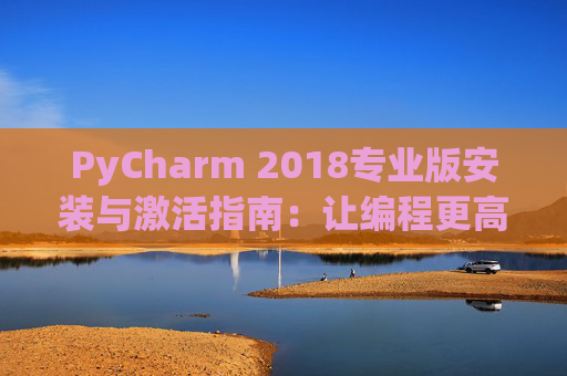 PyCharm 2018专业版安装与激活指南：让编程更高效
